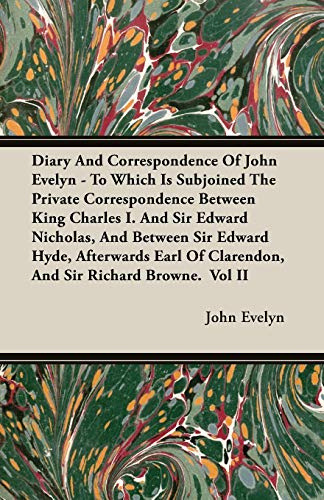 Diary And Correspondence Of John Evelyn - To Which Is Subjoined The Private Correspondence Between King Charles I. And Sir Edward Nicholas, And Between Sir Edward Hyde, Afterwards Earl Of Clarendon, And Sir Richard Browne. Vol II (Paperback) - John Evelyn