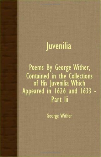 Juvenilia: Poems by George Wither, Contained in the Collections of His Juvenilia Which Appeared in 1626 and 1633 (9781408608067) by Wither, George
