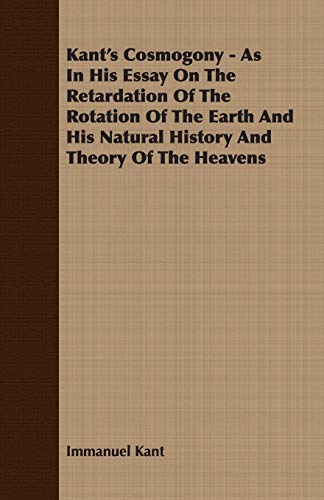 Kant's Cosmogony: As in His Essay on the Retardation of the Rotation of the Earth and His Natural History and Theory of the Heavens (9781408608098) by Kant, Immanuel