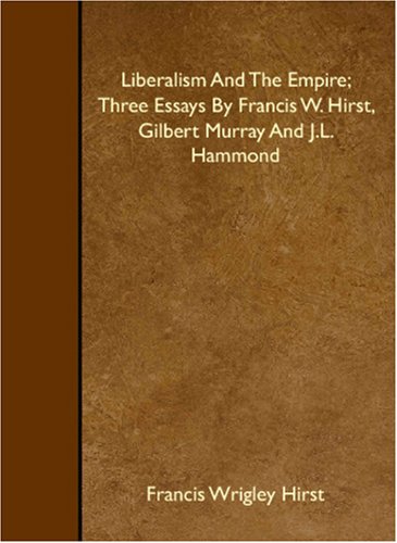 Stock image for Liberalism And The Empire; Three Essays By Francis W. Hirst, Gilbert Murray And J.L. Hammond for sale by WorldofBooks