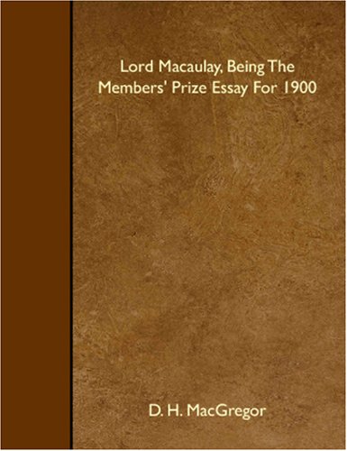 Lord Macaulay, Being The Members' Prize Essay For 1900 (9781408618264) by H. MacGregor, D.