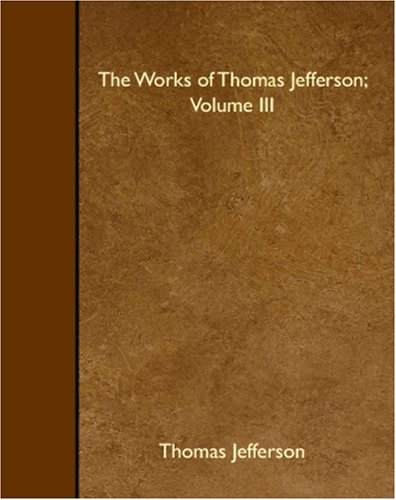 The Works of Thomas Jefferson; Volume III (9781408621127) by Jefferson, Thomas