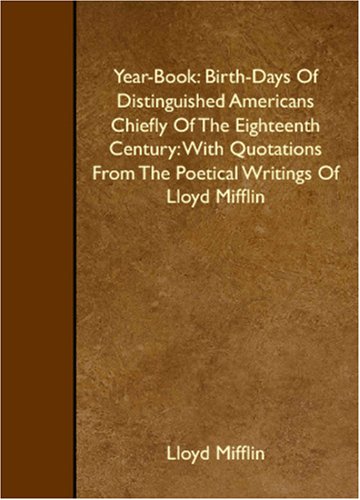 Stock image for Year-Book: Birth-Days Of Distinguished Americans Chiefly Of The Eighteenth Century: With Quotations From The Poetical Writings Of Lloyd Mifflin for sale by Revaluation Books