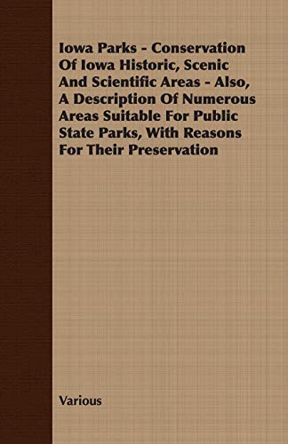 9781408625736: Iowa Parks - Conservation of Iowa Historic, Scenic and Scientific Areas - Also, a Description of Numerous Areas Suitable for Public State Parks, with: ... Parks, With Reasons for Their Preservation
