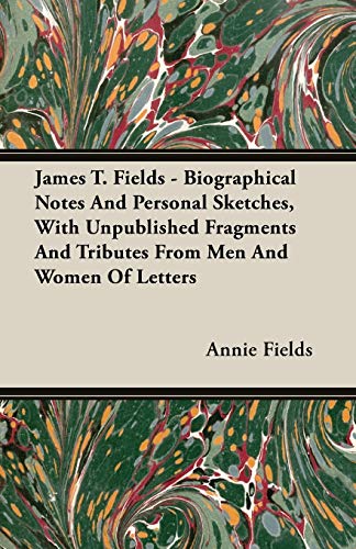 Stock image for James T. Fields - Biographical Notes And Personal Sketches, With Unpublished Fragments And Tributes From Men And Women Of Letters for sale by Lucky's Textbooks