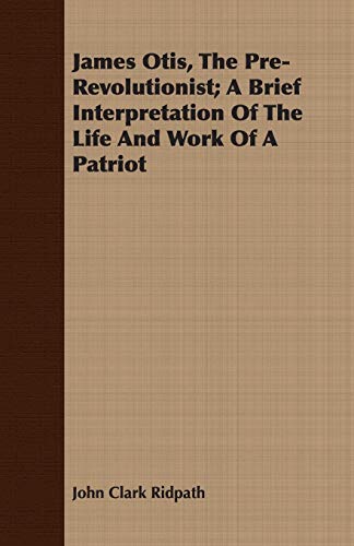 James Otis, The Pre-Revolutionist: A Brief Interpretation of the Life and Work of a Patriot (9781408627259) by Ridpath, John Clark