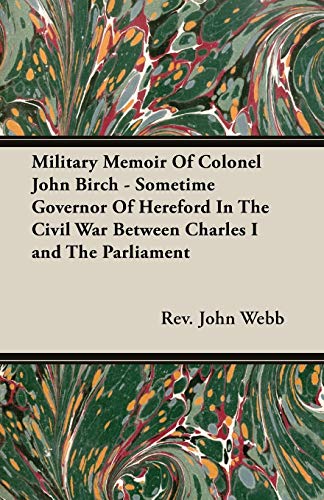 Beispielbild fr Military Memoir Of Colonel John Birch - Sometime Governor Of Hereford In The Civil War Between Charles I and The Parliament zum Verkauf von Lucky's Textbooks