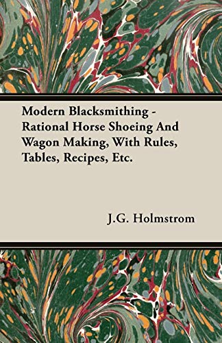 Imagen de archivo de Modern Blacksmithing: Rational Horse Shoeing and Wagon Making, With Rules, Tables, Recipes, Etc. a la venta por Lucky's Textbooks