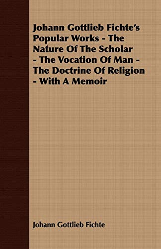 Beispielbild fr Johann Gottlieb Fichte's Popular Works - The Nature Of The Scholar - The Vocation Of Man - The Doctrine Of Religion - With A Memoir zum Verkauf von AwesomeBooks