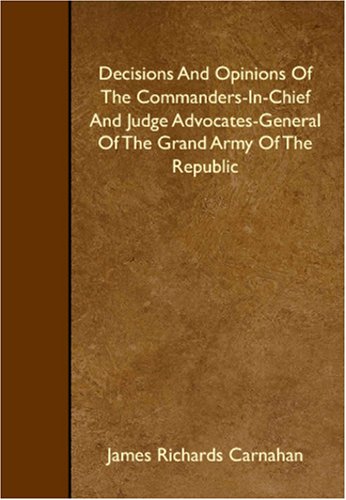 Beispielbild fr Decisions And Opinions Of The Commanders-In-Chief And Judge Advocates-General Of The Grand Army Of The Republic zum Verkauf von Revaluation Books