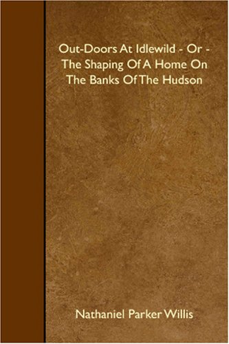Out-Doors At Idlewild - Or - The Shaping Of A Home On The Banks Of The Hudson (9781408638750) by Parker Willis, Nathaniel