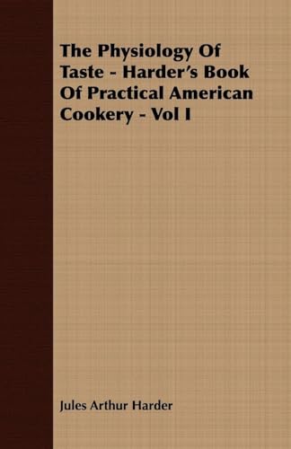 Imagen de archivo de The Physiology Of Taste Harder's Book Of Practical American Cookery Vol I Treating of American Vegetables, and All Alimentary Plants, Roots and of Preparing the 1 Vintage Cookery Books a la venta por PBShop.store US