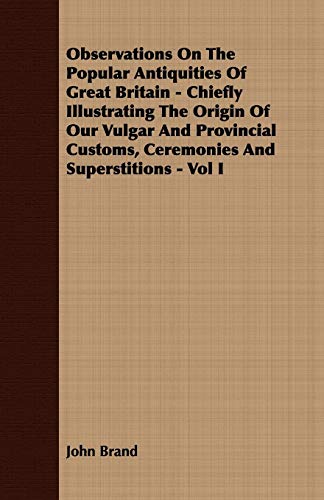 9781408639658: Observations On The Popular Antiquities Of Great Britain - Chiefly Illustrating The Origin Of Our Vulgar And Provincial Customs, Ceremonies And Superstitions - Vol I: 1