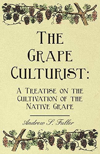 The Grape Culturist: A Treatise on the Cultivation of the Native Grape (9781408657119) by Fuller, Andrew S.