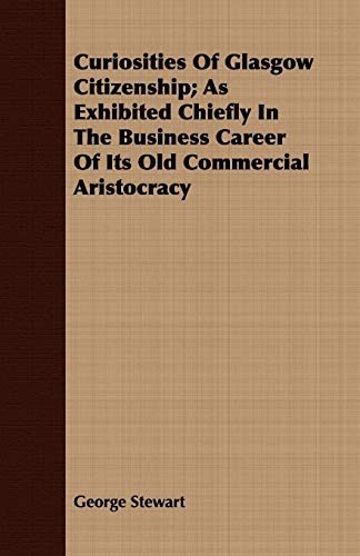 9781408657164: Curiosities of Glasgow Citizenship: As Exhibited Chiefly in the Business Career of Its Old Commercial Aristocracy