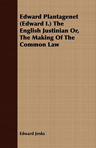 9781408660669: Edward Plantagenet (Edward I.) The English Justinian Or, The Making Of The Common Law