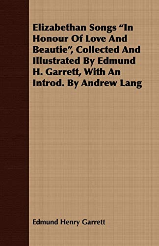 Elizabethan Songs in Honour of Love and Beautie, Collected and Illustrated by Edmund H. Garrett, with an Introd. by Andrew Lang (9781408661710) by Garrett, Edmund Henry