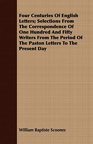 9781408664834: Four Centuries Of English Letters: Selections from the Correspondence of One Hundred and Fifty Writers from the Period of the Paston Letters to the Present Day