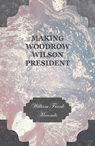 Making Woodrow Wilson President - Mccombs, William Frank