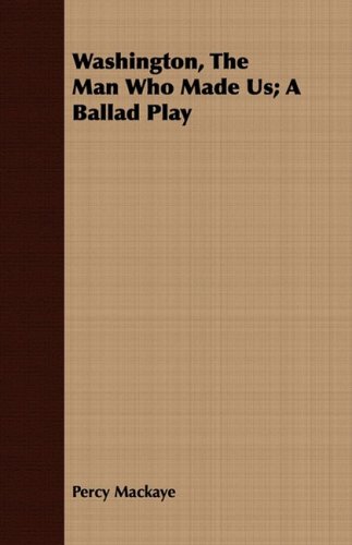 Washington, the Man Who Made Us: A Ballad Play (9781408671771) by MacKaye, Percy