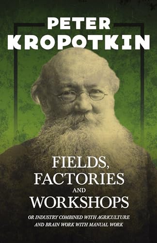 Stock image for Fields, Factories, and Workshops - Or Industry Combined with Agriculture and Brain Work with Manual Work: With an Excerpt from Comrade Kropotkin by Victor Robinson for sale by Lucky's Textbooks