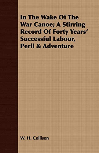 Beispielbild fr In The Wake Of The War Canoe; A Stirring Record Of Forty Years' Successful Labour, Peril & Adventure zum Verkauf von ThriftBooks-Dallas