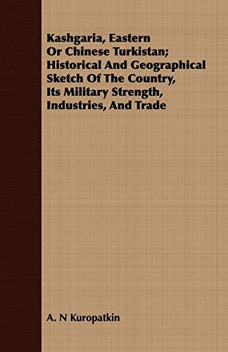 Beispielbild fr Kashgaria, Eastern or Chinese Turkistan: Historical and Geographical Sketch of the Country, Its Military Strength, Industries, and Trade zum Verkauf von Phatpocket Limited