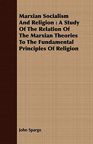 Marxian Socialism And Religion: A Study of the Relation of the Marxian Theories to the Fundamental Principles of Religion (9781408677827) by Spargo, John