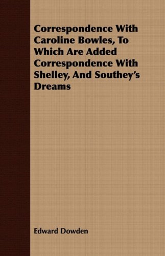 Correspondence With Caroline Bowles, to Which Are Added Correspondence With Shelley, and Southey's Dreams (9781408679708) by Dowden, Edward