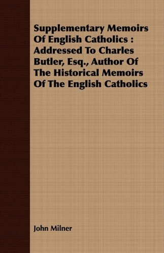 Supplementary Memoirs of English Catholics: Addressed to Charles Butler, Esq., Author of the Historical Memoirs of the English Catholics (9781408686904) by Milner, John