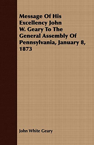 Stock image for Message Of His Excellency John W Geary To The General Assembly Of Pennsylvania, January 8, 1873 for sale by PBShop.store US