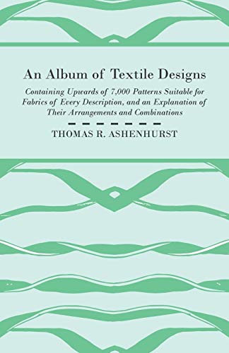 Stock image for An Album of Textile Designs - Containing Upwards of 7,000 Patterns Suitable for Fabrics of Every Description, And An Explanation Of Their Arrangements And Combinations for sale by Lucky's Textbooks