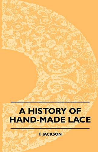 9781408694435: A History Of Hand-Made Lace - Dealing With The Origin Of Lace, The Growth Of The Great Lace Centres, The Mode Manufacture, The Methods Of Distinguishing And The Care Of Various Kinds Of Lace