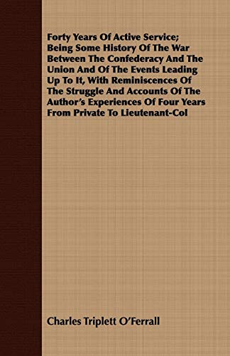 Stock image for Forty Years Of Active Service Being Some History Of The War Between The Confederacy And The Union And Of The Events Leading Up To It, With Of Four Years From Private To LieutenantCol for sale by PBShop.store US
