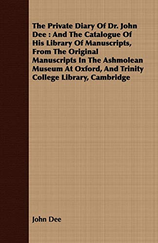 The Private Diary Of Dr. John Dee: And The Catalogue Of His Library Of Manuscripts, From The Original Manuscripts In The Ashmolean Museum At Oxford, And Trinity College Library, Cambridge (9781408698624) by Dee, John