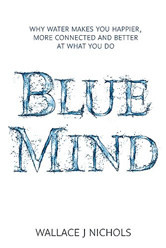 9781408704868: Blue Mind: How Water Makes You Happier, More Connected and Better at What You Do