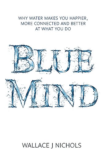 Blue Mind: How Water Makes You Happier, More Connected and Better at What You Do