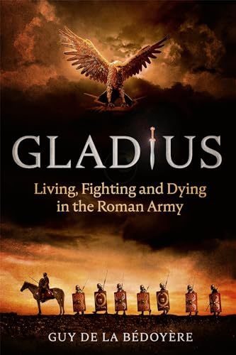 Imagen de archivo de Gladius: Living, Fighting and Dying in the Roman Army a la venta por AwesomeBooks