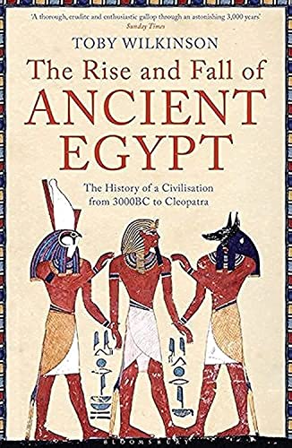 Rise and Fall of Ancient Egypt: The History of a Civilisation from 3000 BC to Cleopatra - Toby Wilkinson