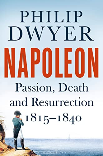 Napoleon : Passion, Death and Resurrection 1815-1840 - Philip Dwyer