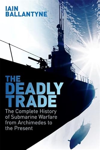 Stock image for The Deadly Trade: The Complete History of Submarine Warfare From Archimedes to the Present for sale by WorldofBooks