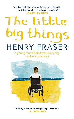 The Little Big Things: A young man's belief that every day can be a good day - Fraser, Henry