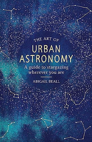 Stock image for The Art of Urban Astronomy: A Guide to Stargazing Wherever You Are for sale by Bookoutlet1