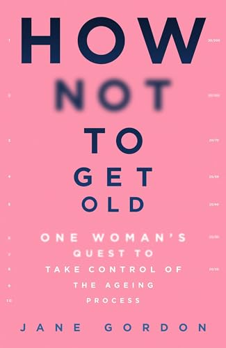 9781409194743: How Not To Get Old: One Woman's Quest to Take Control of the Ageing Process