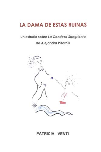 LA DAMA DE ESTAS RUINAS. ESTUDIO DE LA CONDESA SANGRIENTA DE ALEJANDRA PIZARNIK - Patricia Venti