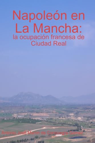 Beispielbild fr Napolen en La Mancha: la ocupacin francesa de Ciudad Real (Spanish Edition) zum Verkauf von Revaluation Books