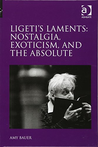 Ligeti's Laments: Nostalgia, Exoticism, and the Absolute (9781409400417) by Bauer, Amy
