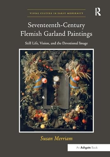 9781409403050: Seventeenth-Century Flemish Garland Paintings: Still Life, Vision, and the Devotional Image (Visual Culture in Early Modernity)