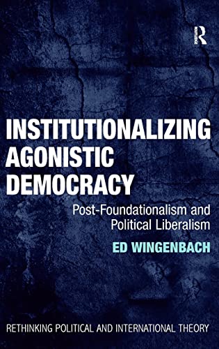 Stock image for Institutionalizing Agonistic Democracy: Post-Foundationalism and Political Liberalism (Rethinking Political and International Theory) for sale by Chiron Media