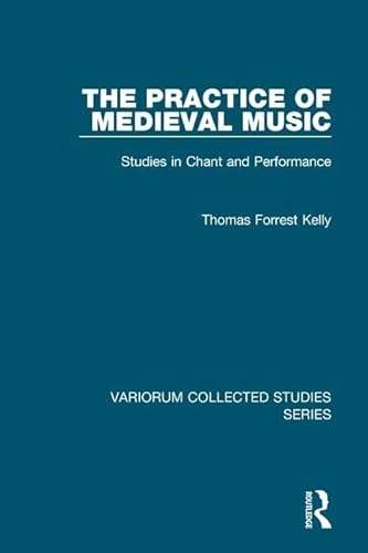 The Practice of Medieval Music: Studies in Chant and Performance (Variorum Collected Studies) (9781409405276) by Kelly, Thomas Forrest